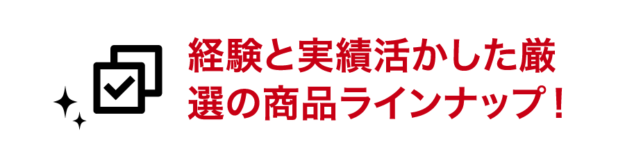 経験と実績を活かした厳選の商品ラインナップ