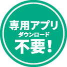 専用アプリダウンロード不要