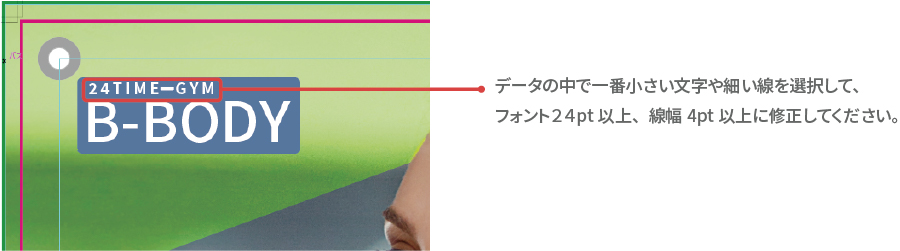 データの中で一番小さい文字や細い線を選択して、フォント24pt以上、線幅4pt以上に修正してください。