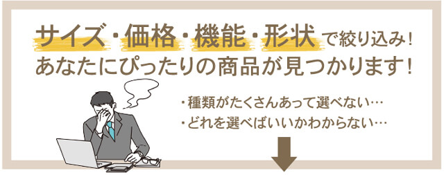 サイズ・価格・機能・形状で絞り込み！あなたにぴったりの商品が見つかります！